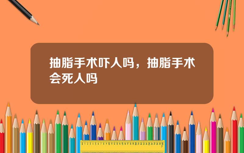 抽脂手术吓人吗，抽脂手术会死人吗