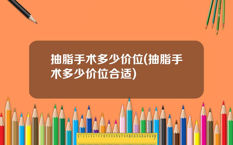 抽脂手术多少价位(抽脂手术多少价位合适)