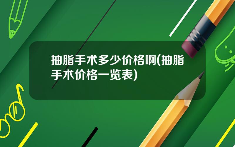 抽脂手术多少价格啊(抽脂手术价格一览表)