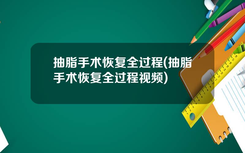 抽脂手术恢复全过程(抽脂手术恢复全过程视频)