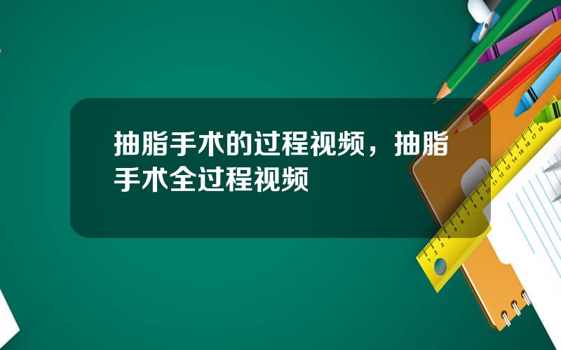 抽脂手术的过程视频，抽脂手术全过程视频