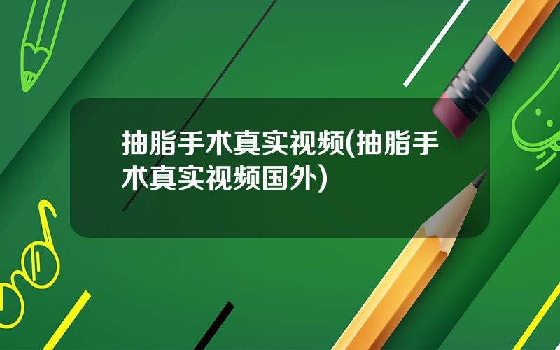 抽脂手术真实视频(抽脂手术真实视频国外)