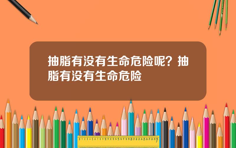 抽脂有没有生命危险呢？抽脂有没有生命危险