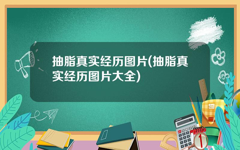 抽脂真实经历图片(抽脂真实经历图片大全)