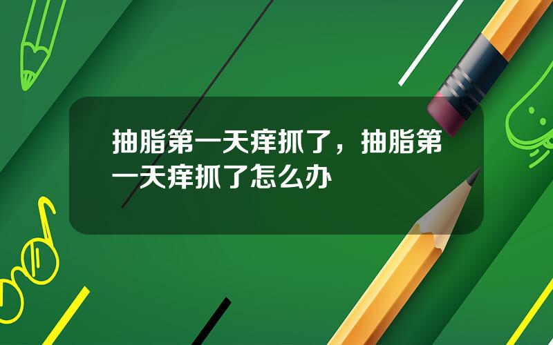 抽脂第一天痒抓了，抽脂第一天痒抓了怎么办