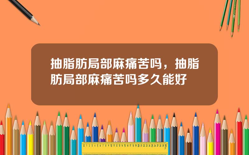 抽脂肪局部麻痛苦吗，抽脂肪局部麻痛苦吗多久能好
