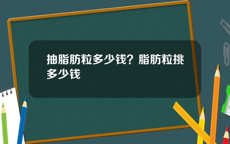 抽脂肪粒多少钱？脂肪粒挑多少钱
