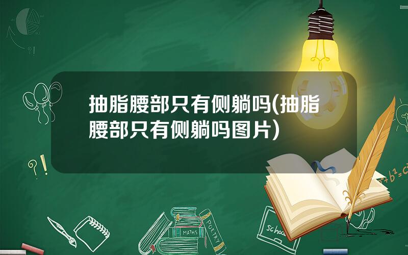 抽脂腰部只有侧躺吗(抽脂腰部只有侧躺吗图片)