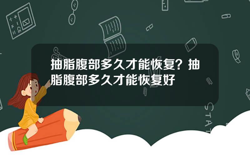 抽脂腹部多久才能恢复？抽脂腹部多久才能恢复好