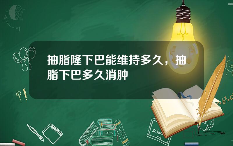 抽脂隆下巴能维持多久，抽脂下巴多久消肿