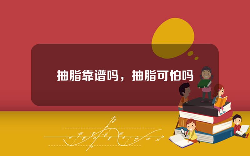 抽脂靠谱吗，抽脂可怕吗