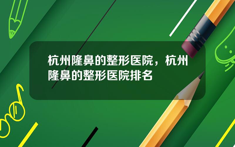 杭州隆鼻的整形医院，杭州隆鼻的整形医院排名