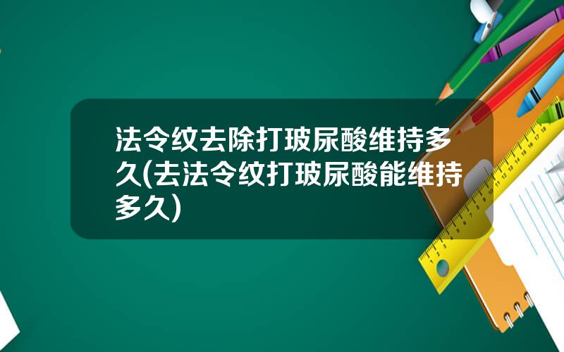 法令纹去除打玻尿酸维持多久(去法令纹打玻尿酸能维持多久)