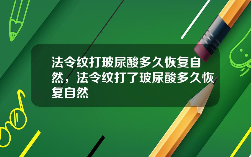 法令纹打玻尿酸多久恢复自然，法令纹打了玻尿酸多久恢复自然