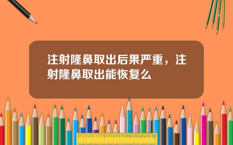 注射隆鼻取出后果严重，注射隆鼻取出能恢复么