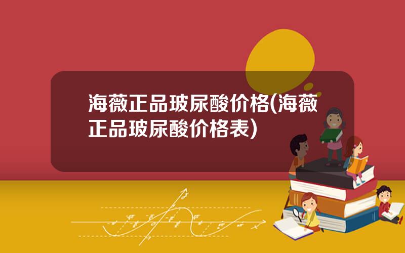 海薇正品玻尿酸价格(海薇正品玻尿酸价格表)