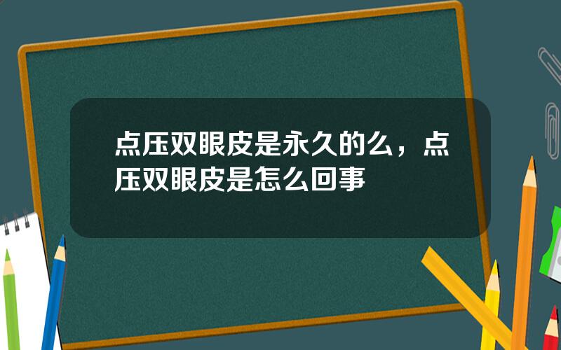 点压双眼皮是永久的么，点压双眼皮是怎么回事