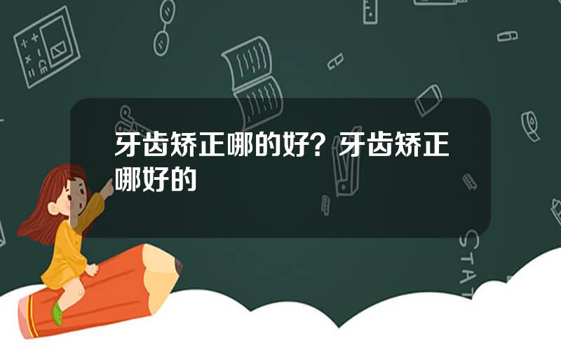 牙齿矫正哪的好？牙齿矫正哪好的