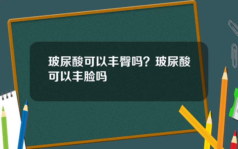 玻尿酸可以丰臀吗？玻尿酸可以丰脸吗