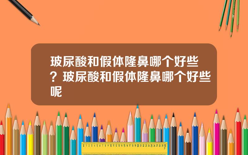 玻尿酸和假体隆鼻哪个好些？玻尿酸和假体隆鼻哪个好些呢