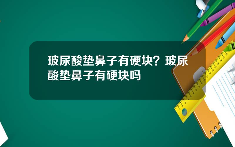 玻尿酸垫鼻子有硬块？玻尿酸垫鼻子有硬块吗