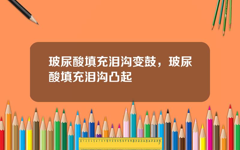 玻尿酸填充泪沟变鼓，玻尿酸填充泪沟凸起