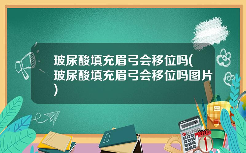 玻尿酸填充眉弓会移位吗(玻尿酸填充眉弓会移位吗图片)