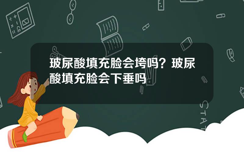 玻尿酸填充脸会垮吗？玻尿酸填充脸会下垂吗