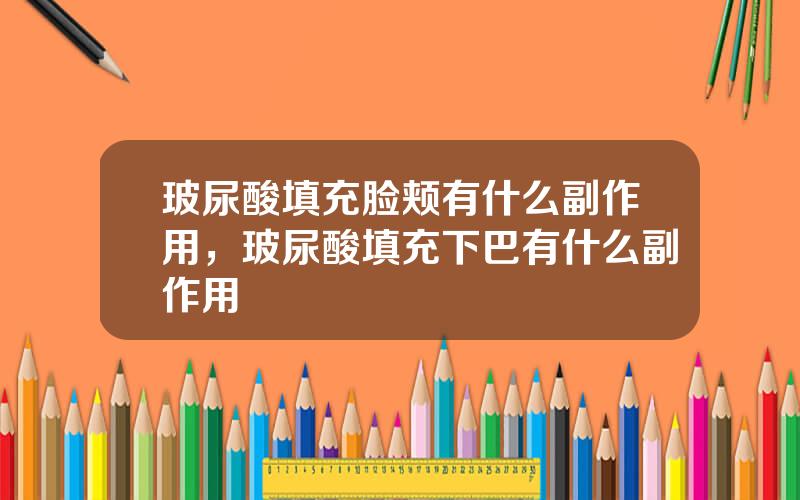 玻尿酸填充脸颊有什么副作用，玻尿酸填充下巴有什么副作用