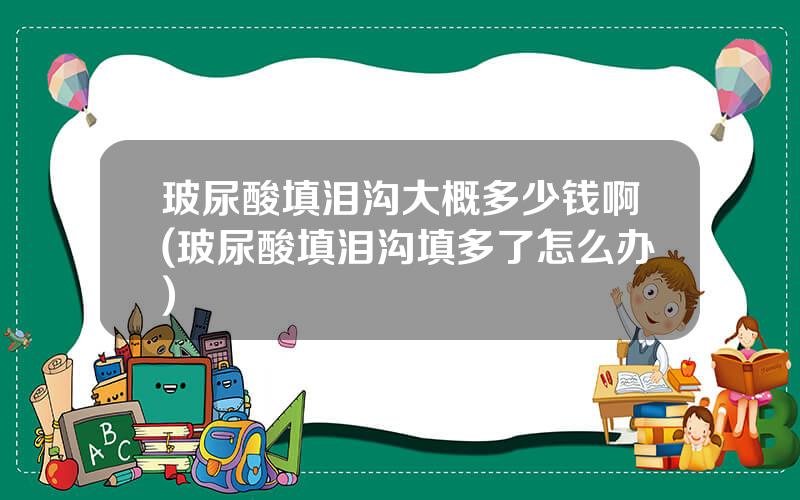 玻尿酸填泪沟大概多少钱啊(玻尿酸填泪沟填多了怎么办)