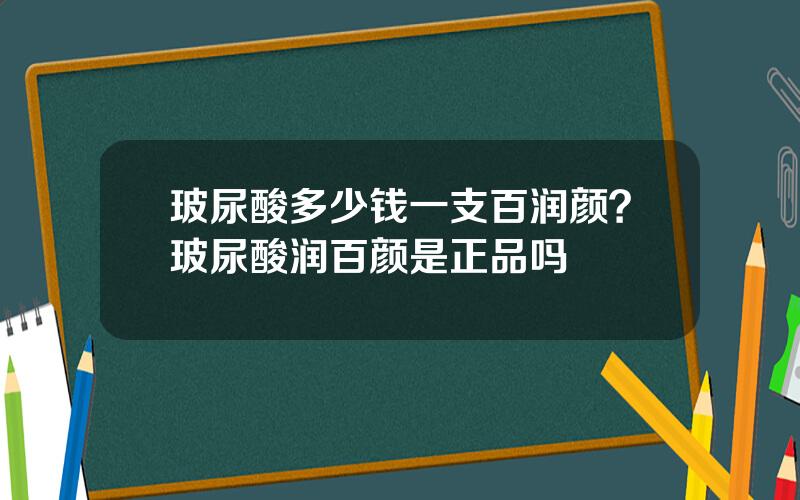 玻尿酸多少钱一支百润颜？玻尿酸润百颜是正品吗