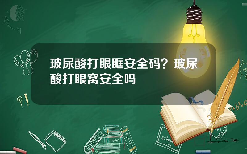 玻尿酸打眼眶安全码？玻尿酸打眼窝安全吗