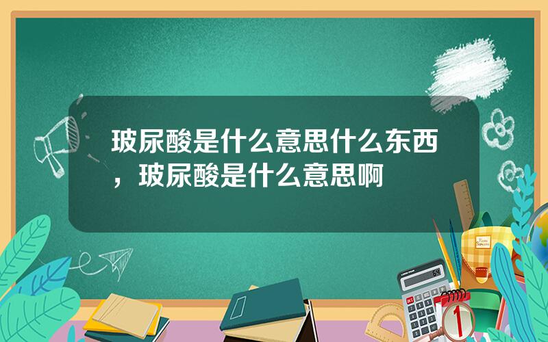 玻尿酸是什么意思什么东西，玻尿酸是什么意思啊