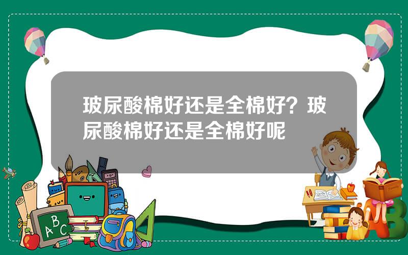 玻尿酸棉好还是全棉好？玻尿酸棉好还是全棉好呢