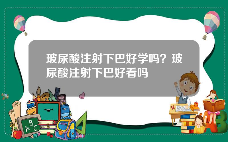 玻尿酸注射下巴好学吗？玻尿酸注射下巴好看吗