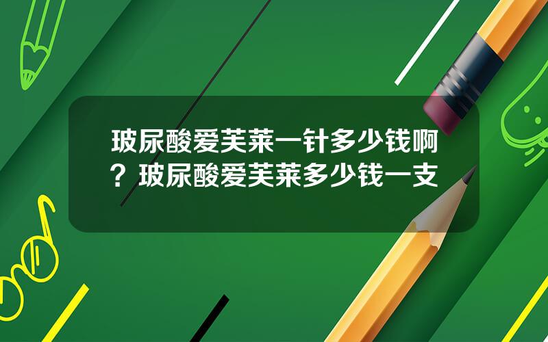 玻尿酸爱芙莱一针多少钱啊？玻尿酸爱芙莱多少钱一支