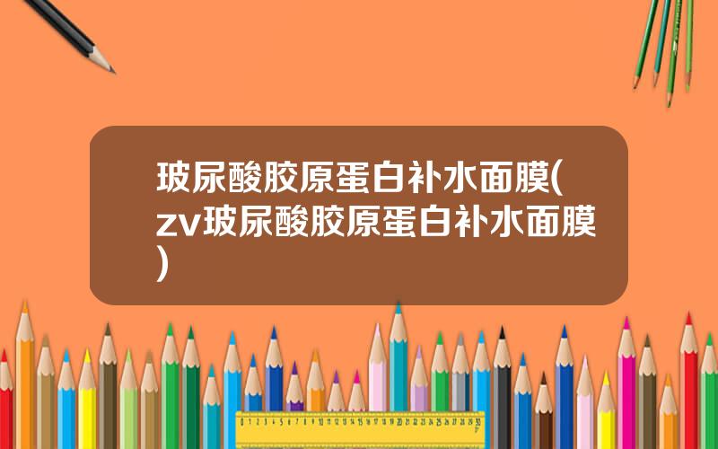 玻尿酸胶原蛋白补水面膜(zv玻尿酸胶原蛋白补水面膜)