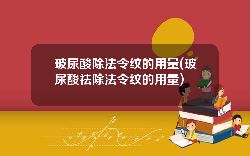 玻尿酸除法令纹的用量(玻尿酸祛除法令纹的用量)