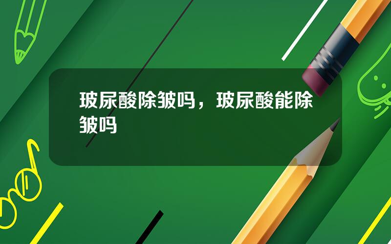 玻尿酸除皱吗，玻尿酸能除皱吗