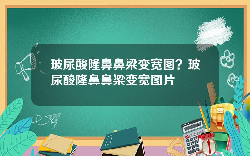 玻尿酸隆鼻鼻梁变宽图？玻尿酸隆鼻鼻梁变宽图片