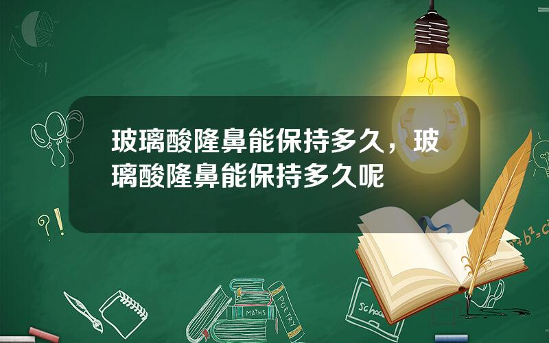 玻璃酸隆鼻能保持多久，玻璃酸隆鼻能保持多久呢