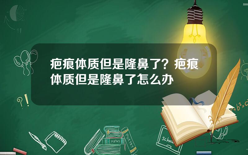 疤痕体质但是隆鼻了？疤痕体质但是隆鼻了怎么办