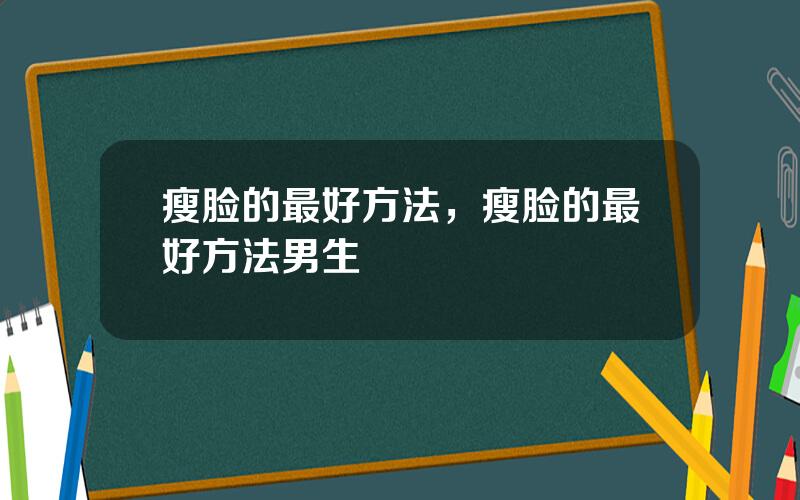 瘦脸的最好方法，瘦脸的最好方法男生