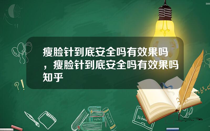 瘦脸针到底安全吗有效果吗，瘦脸针到底安全吗有效果吗知乎