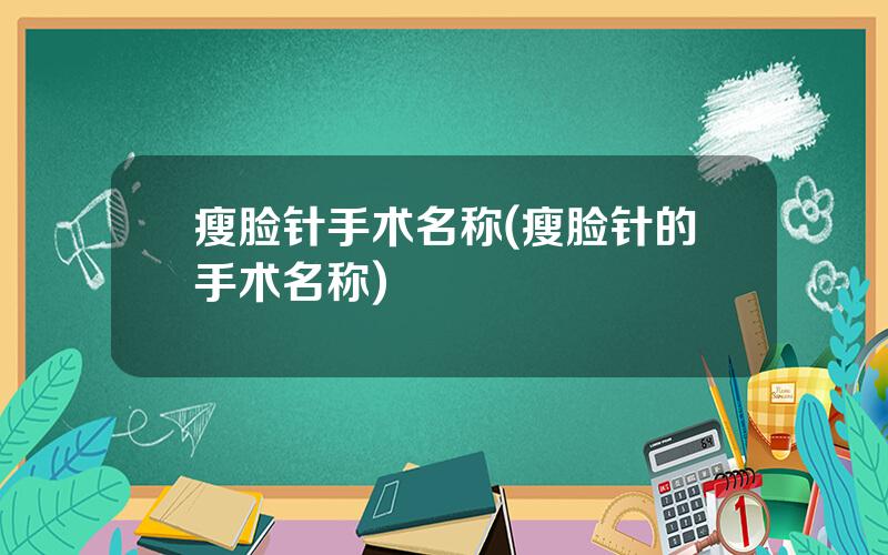 瘦脸针手术名称(瘦脸针的手术名称)