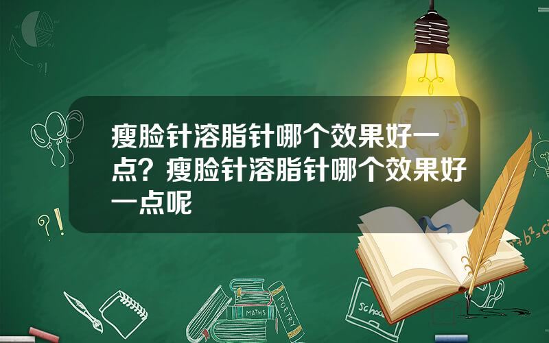 瘦脸针溶脂针哪个效果好一点？瘦脸针溶脂针哪个效果好一点呢