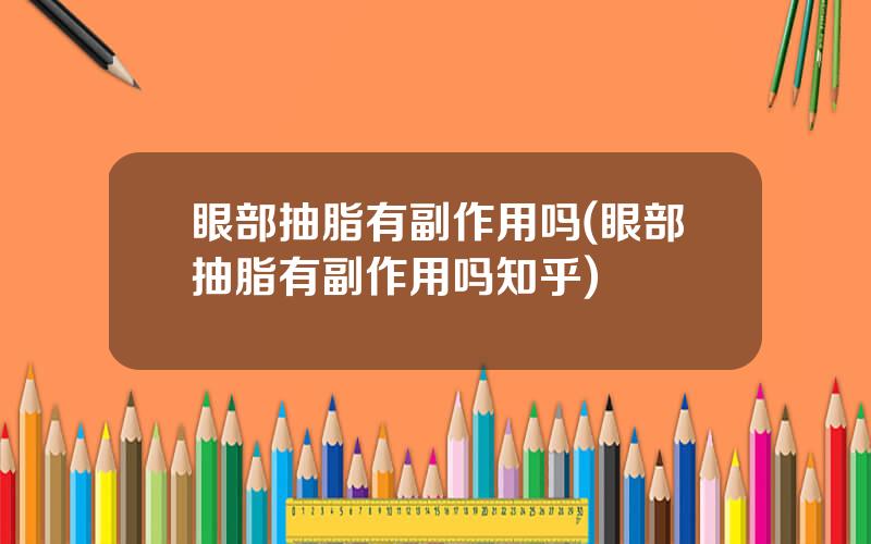 眼部抽脂有副作用吗(眼部抽脂有副作用吗知乎)