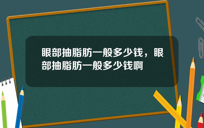 眼部抽脂肪一般多少钱，眼部抽脂肪一般多少钱啊