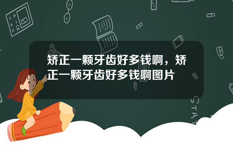 矫正一颗牙齿好多钱啊，矫正一颗牙齿好多钱啊图片
