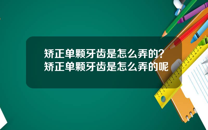 矫正单颗牙齿是怎么弄的？矫正单颗牙齿是怎么弄的呢